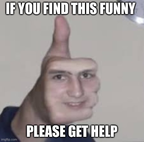 wat da hell | IF YOU FIND THIS FUNNY; PLEASE GET HELP | image tagged in cursed image | made w/ Imgflip meme maker