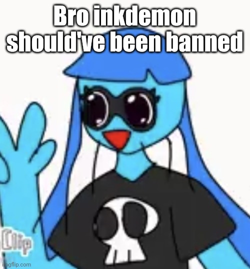 SO KAWAII DESU!!!! | Bro inkdemon should've been banned | image tagged in so kawaii desu | made w/ Imgflip meme maker