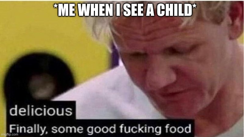 25 upvotes and I post this in Dark_Humour | *ME WHEN I SEE A CHILD* | image tagged in gordon ramsay some good food | made w/ Imgflip meme maker