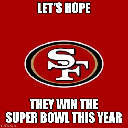 The Chiefs could win the Super Bowl back to back this year, but the 49ers will win it this year | LET'S HOPE; THEY WIN THE SUPER BOWL THIS YEAR | image tagged in 49ers,memes,super bowl,sports,nfl | made w/ Imgflip meme maker
