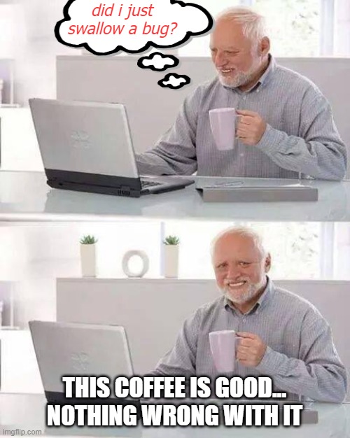 Hide the Pain Harold | did i just swallow a bug? THIS COFFEE IS GOOD... NOTHING WRONG WITH IT | image tagged in memes,hide the pain harold | made w/ Imgflip meme maker