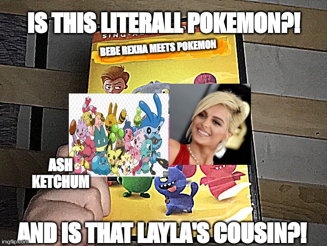Bebe Rexha Meets Pokemon | IS THIS LITERALL POKEMON?! BEBE REXHA MEETS POKEMON; ASH KETCHUM; AND IS THAT LAYLA'S COUSIN?! | image tagged in uglydolls dvd meme,bebe rexha,pokemon | made w/ Imgflip meme maker