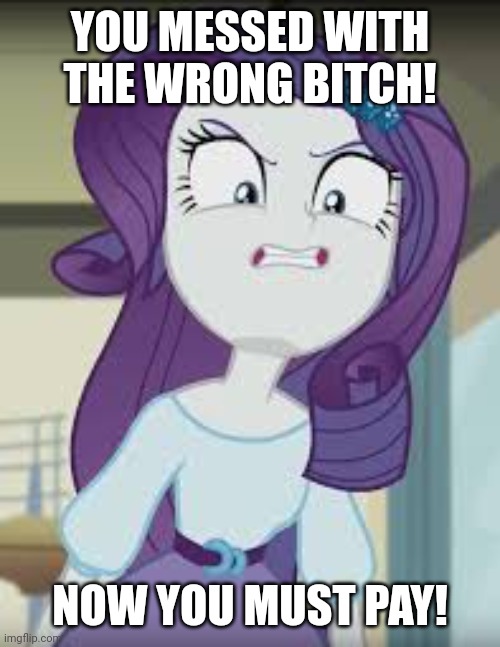 Don't f*ck with Rarity | YOU MESSED WITH THE WRONG BITCH! NOW YOU MUST PAY! | image tagged in mlp equestria girls,rarity,dont mess with me,bitch | made w/ Imgflip meme maker