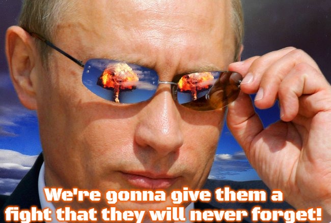 Putin Nuke | We're gonna give them a fight that they will never forget! | image tagged in putin nuke,slavic | made w/ Imgflip meme maker