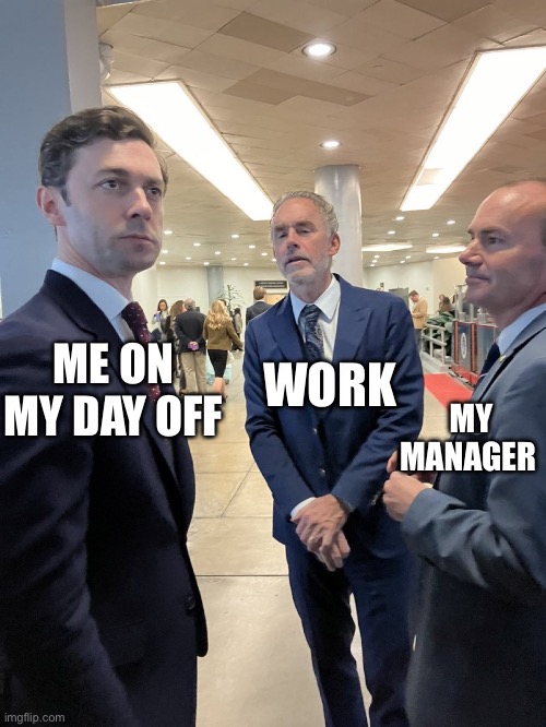 Ossoff Peterson | WORK; ME ON MY DAY OFF; MY MANAGER | image tagged in ossoff peterson | made w/ Imgflip meme maker