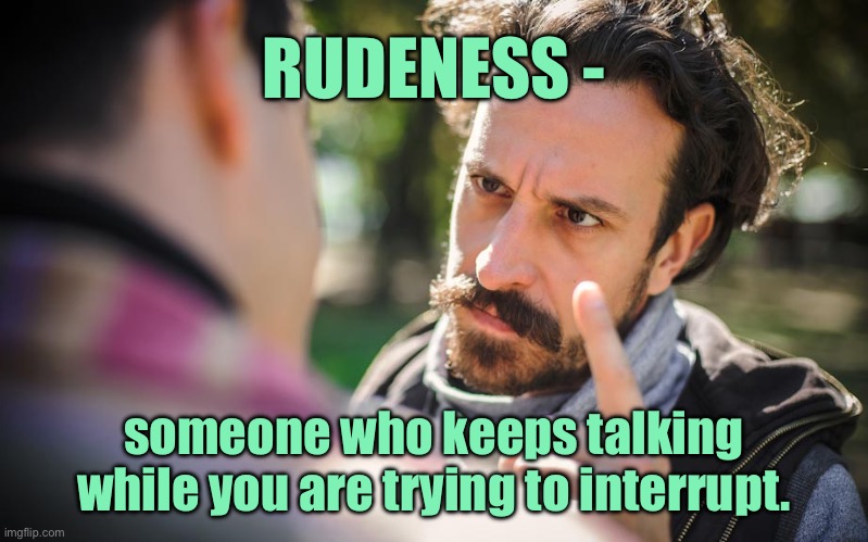 Rude | RUDENESS -; someone who keeps talking while you are trying to interrupt. | image tagged in rudeness,keeps talking,you are trying,to interrupt,fun | made w/ Imgflip meme maker