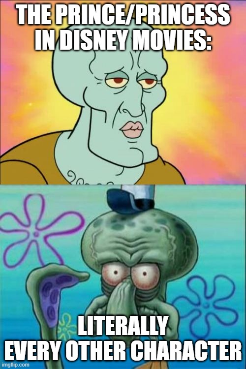 Squidward | THE PRINCE/PRINCESS IN DISNEY MOVIES:; LITERALLY EVERY OTHER CHARACTER | image tagged in memes,squidward | made w/ Imgflip meme maker
