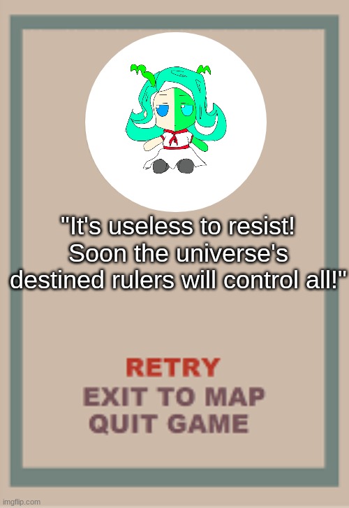 lol i have an idea for dialogue if you play as her | "It's useless to resist! Soon the universe's destined rulers will control all!" | image tagged in cuphead boss game over blank | made w/ Imgflip meme maker