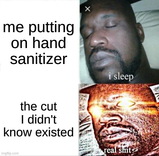 omg this happened to me like 5 mins ago | me putting on hand sanitizer; the cut I didn't know existed | image tagged in memes,sleeping shaq | made w/ Imgflip meme maker