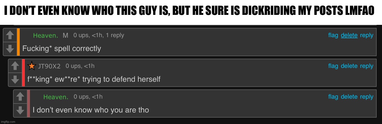 Bro’s dickriding me ;-; | I DON’T EVEN KNOW WHO THIS GUY IS, BUT HE SURE IS DICKRIDING MY POSTS LMFAO | made w/ Imgflip meme maker