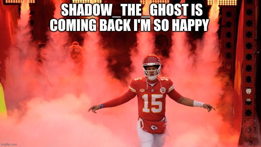 patrick mahomes | SHADOW_THE_GHOST IS COMING BACK I'M SO HAPPY | image tagged in patrick mahomes | made w/ Imgflip meme maker