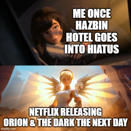 Overwatch Mercy Meme | ME ONCE HAZBIN HOTEL GOES INTO HIATUS; NETFLIX RELEASING ORION & THE DARK THE NEXT DAY | image tagged in overwatch mercy meme | made w/ Imgflip meme maker