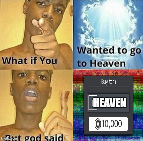 What if you wanted to go to Heaven | HEAVEN | image tagged in what if you wanted to go to heaven | made w/ Imgflip meme maker