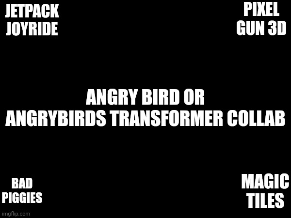 my childhood games | PIXEL GUN 3D; JETPACK JOYRIDE; ANGRY BIRD OR ANGRYBIRDS TRANSFORMER COLLAB; BAD PIGGIES; MAGIC TILES | made w/ Imgflip meme maker