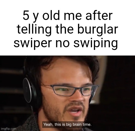 Insert title here | 5 y old me after telling the burglar swiper no swiping | image tagged in yeah this is big brain time | made w/ Imgflip meme maker