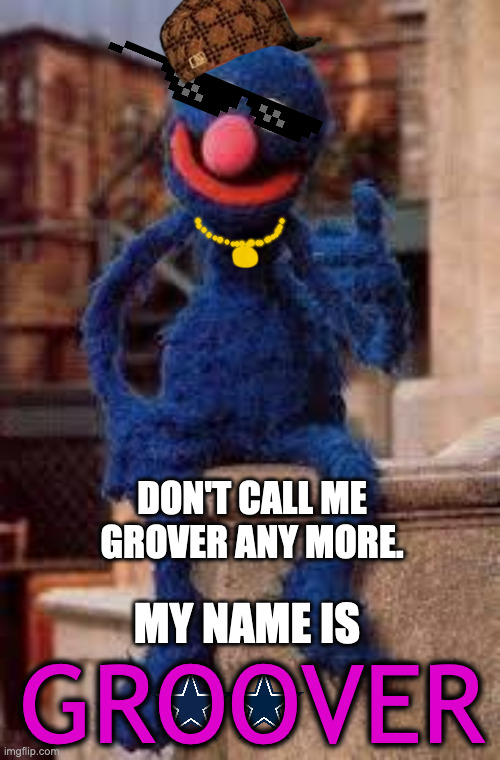 Grover | DON'T CALL ME GROVER ANY MORE. MY NAME IS; GROOVER | image tagged in grover | made w/ Imgflip meme maker