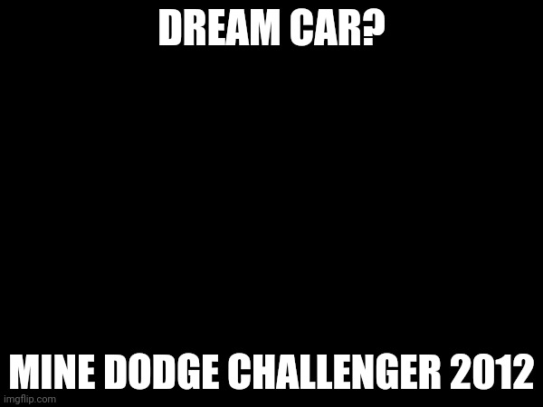 DREAM CAR? MINE DODGE CHALLENGER 2012 | made w/ Imgflip meme maker