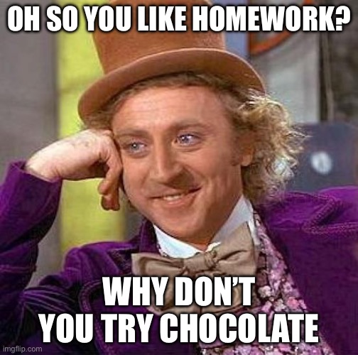 Creepy Condescending Wonka Meme | OH SO YOU LIKE HOMEWORK? WHY DON’T YOU TRY CHOCOLATE | image tagged in memes,creepy condescending wonka | made w/ Imgflip meme maker
