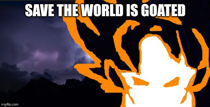 LowTeirGoob | SAVE THE WORLD IS GOATED | image tagged in lowteirgoob | made w/ Imgflip meme maker