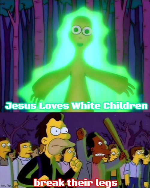 Mr Burns Alien Simpsons | Jesus Loves White Children; break their legs | image tagged in mr burns alien simpsons,jesus loves white children,slavic | made w/ Imgflip meme maker