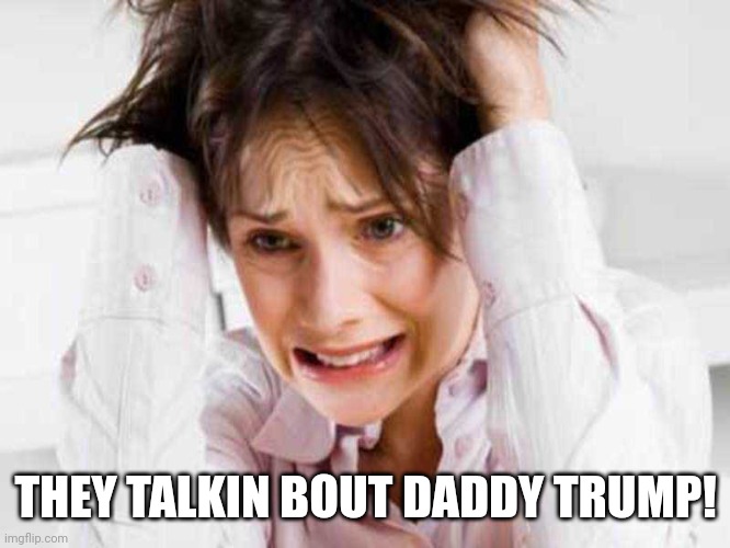 Sufferers of TDS | THEY TALKIN BOUT DADDY TRUMP! | image tagged in sufferers of tds | made w/ Imgflip meme maker