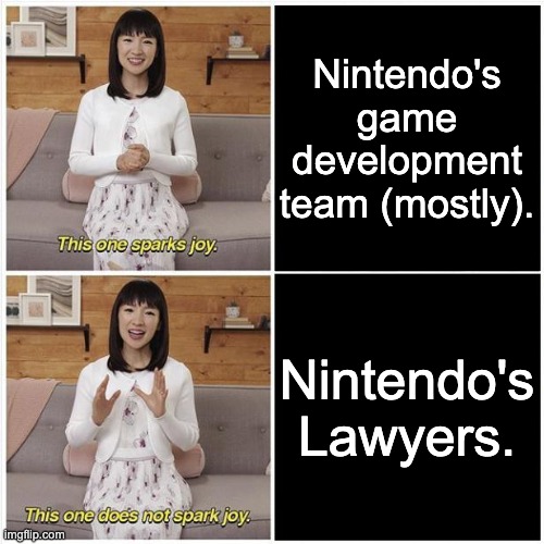 'Nuff said. | Nintendo's game development team (mostly). Nintendo's Lawyers. | image tagged in marie kondo spark joy,nintendo,gaming | made w/ Imgflip meme maker