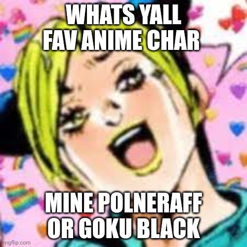 funii joy | WHATS YALL FAV ANIME CHAR; MINE POLNERAFF OR GOKU BLACK | image tagged in funii joy | made w/ Imgflip meme maker
