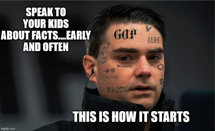 Spittin Facts | SPEAK TO YOUR KIDS ABOUT FACTS....EARLY AND OFTEN; THIS IS HOW IT STARTS | image tagged in ben shapiro | made w/ Imgflip meme maker