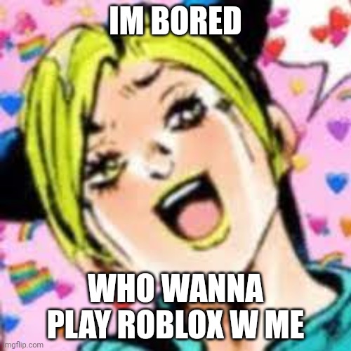 pws | IM BORED; WHO WANNA PLAY ROBLOX W ME | image tagged in funii joy | made w/ Imgflip meme maker