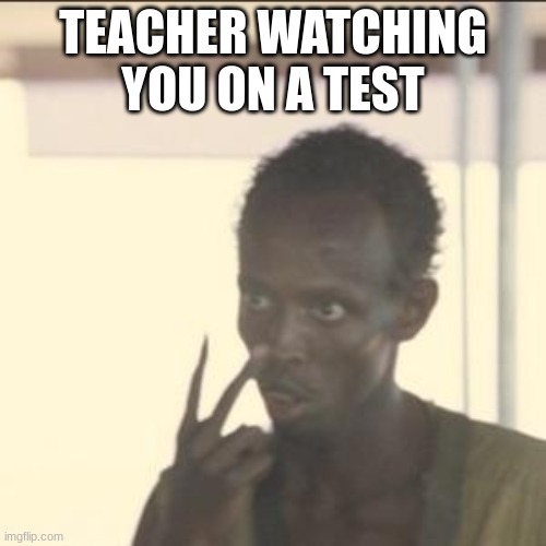 Teacher be like | TEACHER WATCHING YOU ON A TEST | image tagged in memes,look at me | made w/ Imgflip meme maker