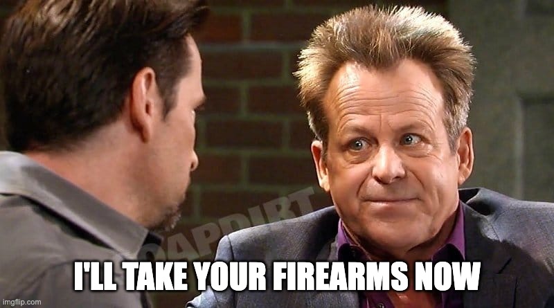 I'll take your firearms now | I'LL TAKE YOUR FIREARMS NOW | image tagged in guns,firearms,2nd amendment,scott baldwin,general hospital | made w/ Imgflip meme maker