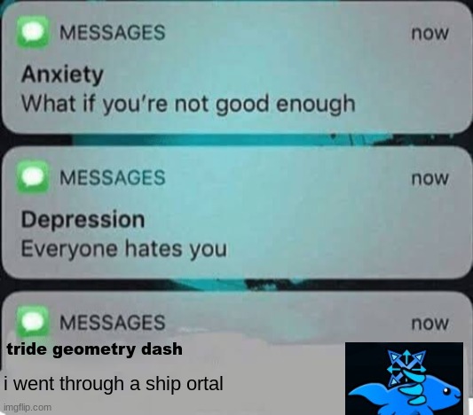 Anxiety/depression texts | tride geometry dash; i went through a ship ortal | image tagged in anxiety/depression texts | made w/ Imgflip meme maker