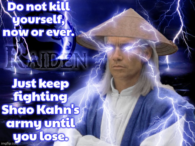 Parody of a famous meme. | Do not kill
yourself, now or ever. Just keep
fighting
Shao Kahn's
army until
you lose. | image tagged in raiden,kys,kill yourself guy,lightning | made w/ Imgflip meme maker
