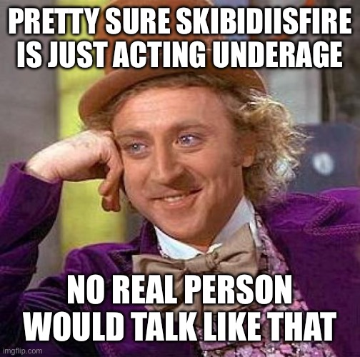 Creepy Condescending Wonka | PRETTY SURE SKIBIDIISFIRE IS JUST ACTING UNDERAGE; NO REAL PERSON WOULD TALK LIKE THAT | image tagged in memes,creepy condescending wonka | made w/ Imgflip meme maker