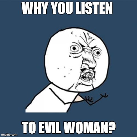 Y U No | WHY YOU LISTEN  TO EVIL WOMAN? | image tagged in memes,y u no | made w/ Imgflip meme maker