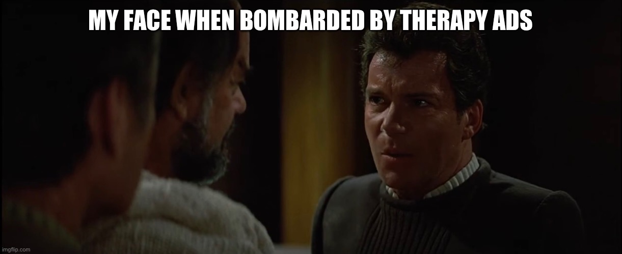 Therapy ads | MY FACE WHEN BOMBARDED BY THERAPY ADS | image tagged in captain kirk,star trek 5,need my pain | made w/ Imgflip meme maker