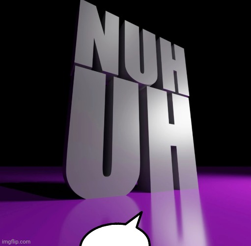 nuh uh 3d | image tagged in nuh uh 3d | made w/ Imgflip meme maker