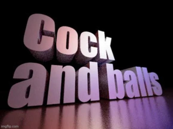 I love these things | image tagged in cock and balls | made w/ Imgflip meme maker