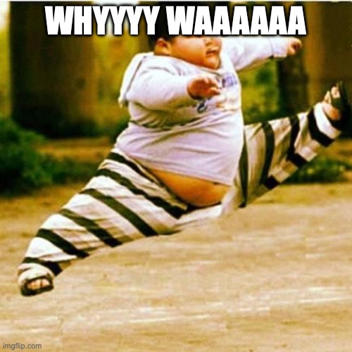 fat asian kid | WHYYYY WAAAAAA | image tagged in fat asian kid | made w/ Imgflip meme maker