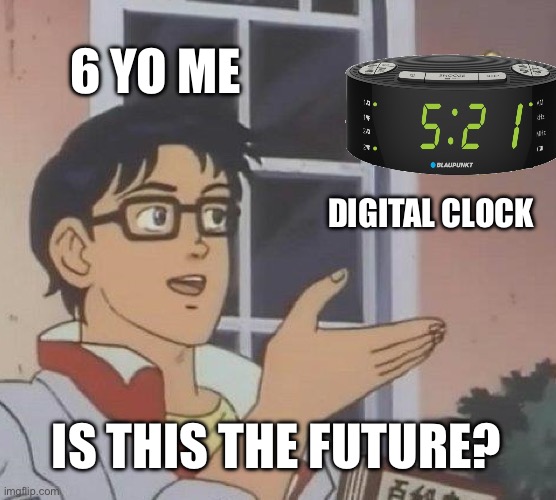 Is This A Pigeon | 6 YO ME; DIGITAL CLOCK; IS THIS THE FUTURE? | image tagged in memes,is this a pigeon,future,digital,clock | made w/ Imgflip meme maker