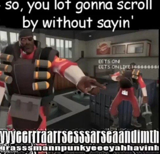 so, you lot gonna scroll by without sayin' vvyeerraarrsesssarsdaandimthgrasssmannpunkyeeeyahhavint | image tagged in demoman your goin to scroll without sayin | made w/ Imgflip meme maker