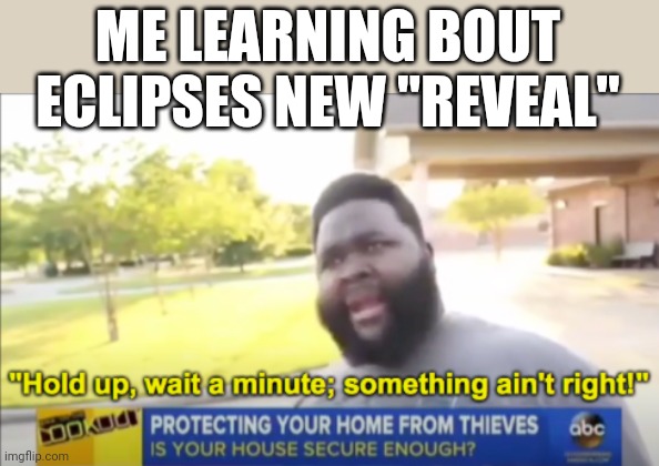 You have to ask eclipse for what it is | ME LEARNING BOUT ECLIPSES NEW "REVEAL" | image tagged in hold up wait a minute something aint right | made w/ Imgflip meme maker