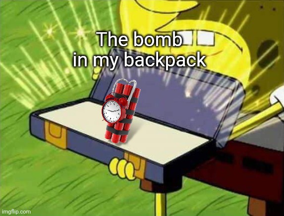 Spongebob box | The bomb in my backpack | image tagged in spongebob box | made w/ Imgflip meme maker