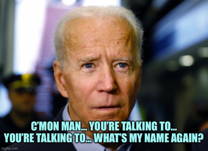 Joe Biden confused | C’MON MAN… YOU’RE TALKING TO… YOU’RE TALKING TO… WHAT’S MY NAME AGAIN? | image tagged in joe biden confused,memes | made w/ Imgflip meme maker