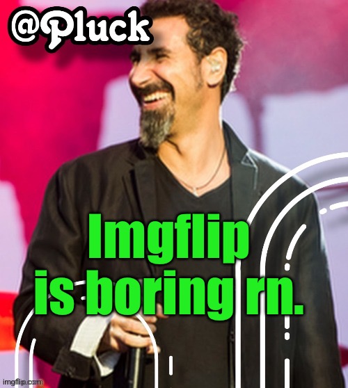 Probably the reason why I don’t post | Imgflip is boring rn. | image tagged in pluck s official announcement | made w/ Imgflip meme maker