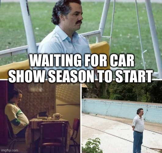 Car season | WAITING FOR CAR SHOW SEASON TO START | made w/ Imgflip meme maker