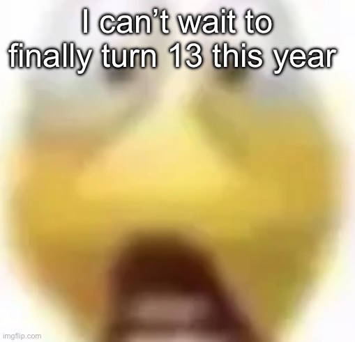 Shocked | I can’t wait to finally turn 13 this year | image tagged in shocked | made w/ Imgflip meme maker