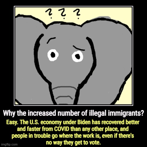 Why the increased number of illegal immigrants? | Easy. The U.S. economy under Biden has recovered better 
and faster from COVID than any ot | image tagged in funny,demotivationals,illegal immigration,economy,joe biden,covid-19 | made w/ Imgflip demotivational maker