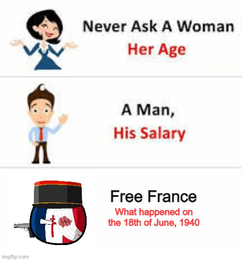 Free France | Free France; What happened on the 18th of June, 1940 | image tagged in never ask a woman her age | made w/ Imgflip meme maker