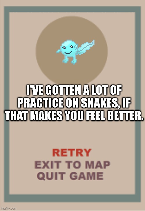 cuphead boss game over blank | I'VE GOTTEN A LOT OF PRACTICE ON SNAKES, IF THAT MAKES YOU FEEL BETTER. | image tagged in cuphead boss game over blank | made w/ Imgflip meme maker